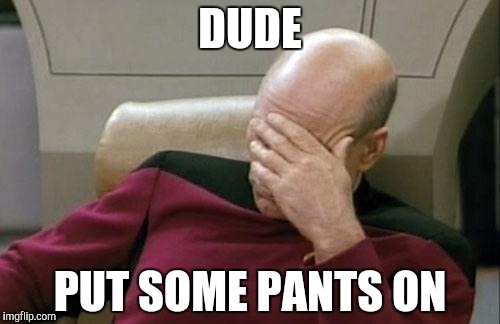 Captain Picard Facepalm Meme | DUDE; PUT SOME PANTS ON | image tagged in memes,captain picard facepalm | made w/ Imgflip meme maker