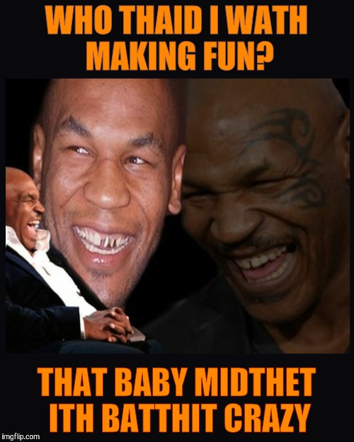 Mike Tyson thinkth thatth hilariouth | WHO THAID I WATH MAKING FUN? THAT BABY MIDTHET ITH BATTHIT CRAZY | image tagged in mike tyson thinkth thatth hilariouth | made w/ Imgflip meme maker