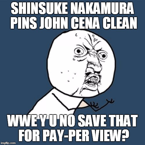 Kinshasssaaaaaaaaa! | SHINSUKE NAKAMURA PINS JOHN CENA CLEAN; WWE Y U NO SAVE THAT FOR PAY-PER VIEW? | image tagged in memes,y u no,wwe,john cena,shinsuke nakamura,wrestling | made w/ Imgflip meme maker