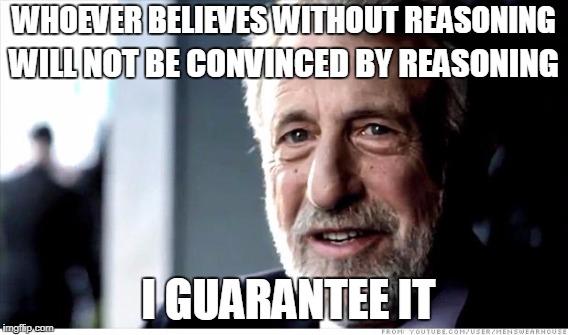 WHOEVER BELIEVES WITHOUT REASONING I GUARANTEE IT WILL NOT BE CONVINCED BY REASONING | made w/ Imgflip meme maker