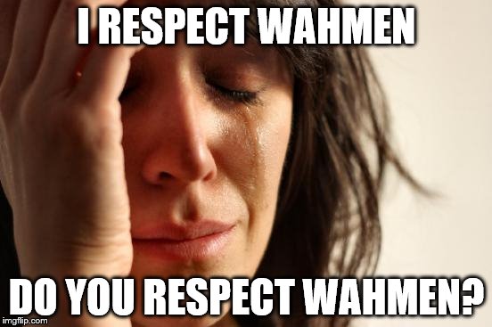 First World Problems Meme | I RESPECT WAHMEN; DO YOU RESPECT WAHMEN? | image tagged in memes,first world problems | made w/ Imgflip meme maker