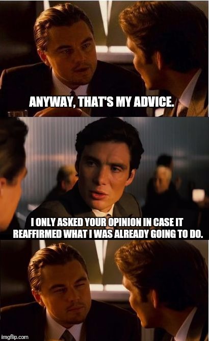 What it's like talking to someone taking the total honesty challenge. | ANYWAY, THAT'S MY ADVICE. I ONLY ASKED YOUR OPINION IN CASE IT REAFFIRMED WHAT I WAS ALREADY GOING TO DO. | image tagged in memes,inception,honesty | made w/ Imgflip meme maker