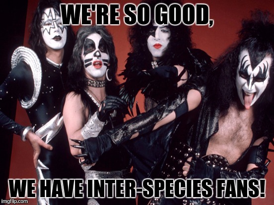 WE'RE SO GOOD, WE HAVE INTER-SPECIES FANS! | made w/ Imgflip meme maker