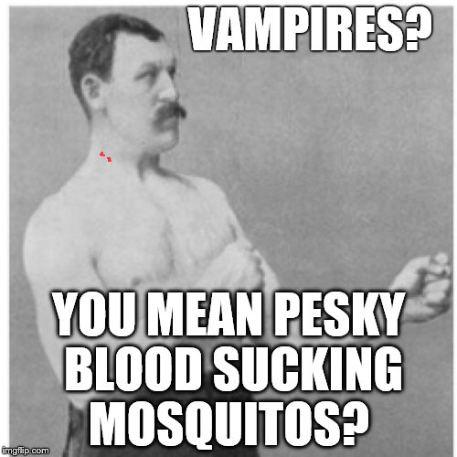 Overly Manly Man Those Little Bastards Got Me | VAMPIRES? YOU MEAN PESKY BLOOD SUCKING MOSQUITOS? | image tagged in memes,overly manly man,vampires | made w/ Imgflip meme maker