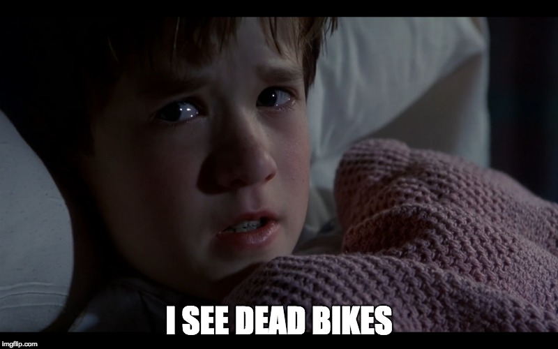 Sixth Sense | I SEE DEAD BIKES | image tagged in bikes,dead,sixth sense,i see dead bikes | made w/ Imgflip meme maker