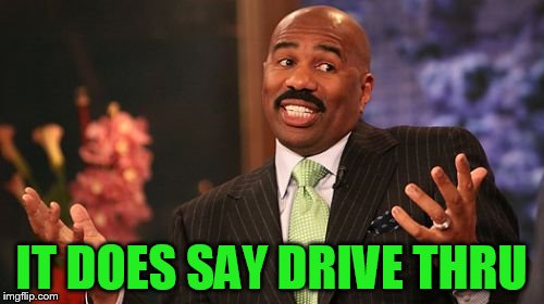 Steve Harvey Meme | IT DOES SAY DRIVE THRU | image tagged in memes,steve harvey | made w/ Imgflip meme maker