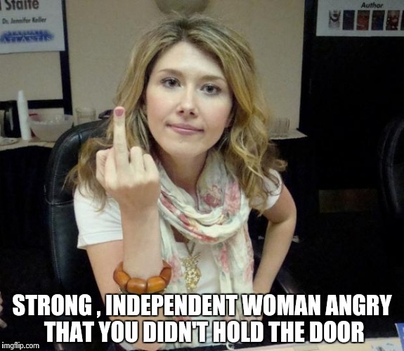 Jewel's finger | STRONG , INDEPENDENT WOMAN ANGRY THAT YOU DIDN'T HOLD THE DOOR | image tagged in jewel's finger | made w/ Imgflip meme maker