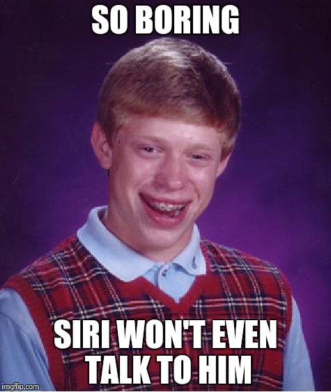 Bad Luck Brian Meme | SO BORING SIRI WON'T EVEN TALK TO HIM | image tagged in memes,bad luck brian | made w/ Imgflip meme maker