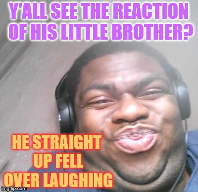 Y'ALL SEE THE REACTION OF HIS LITTLE BROTHER? HE STRAIGHT UP FELL OVER LAUGHING | made w/ Imgflip meme maker