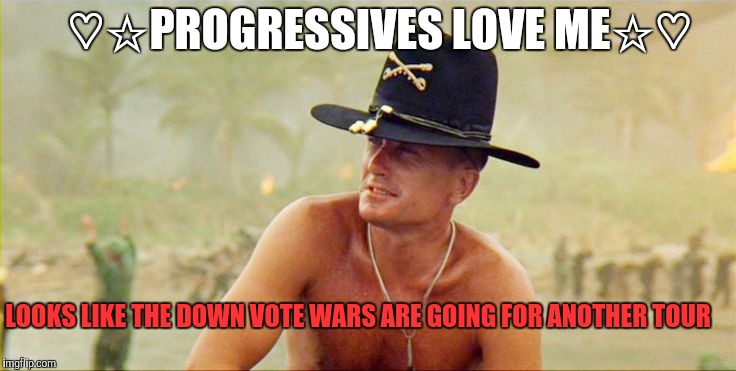 apocolypse | ♡☆PROGRESSIVES LOVE ME☆♡; LOOKS LIKE THE DOWN VOTE WARS ARE GOING FOR ANOTHER TOUR | image tagged in apocolypse | made w/ Imgflip meme maker