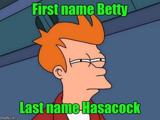 Futurama Fry Meme | First name Betty Last name Hasacock | image tagged in memes,futurama fry | made w/ Imgflip meme maker