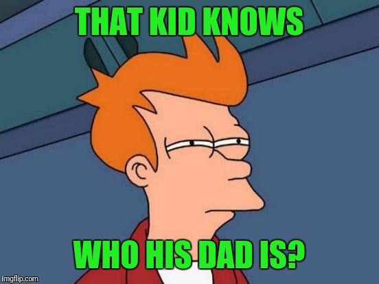 Futurama Fry Meme | THAT KID KNOWS WHO HIS DAD IS? | image tagged in memes,futurama fry | made w/ Imgflip meme maker