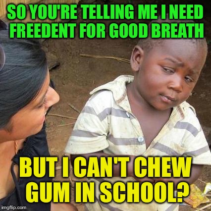 Third World Skeptical Kid Meme | SO YOU'RE TELLING ME I NEED FREEDENT FOR GOOD BREATH; BUT I CAN'T CHEW GUM IN SCHOOL? | image tagged in memes,third world skeptical kid | made w/ Imgflip meme maker