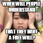 WHEN WILL PEOPLE UNDERSTAND THAT THEY HAVE A FREE WILL? | made w/ Imgflip meme maker