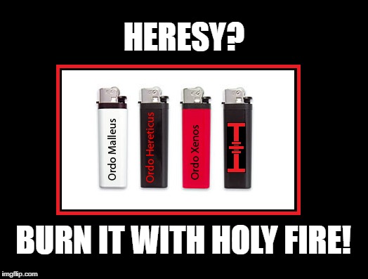 Inquisition lighters | HERESY? BURN IT WITH HOLY FIRE! | image tagged in warhammer40k | made w/ Imgflip meme maker