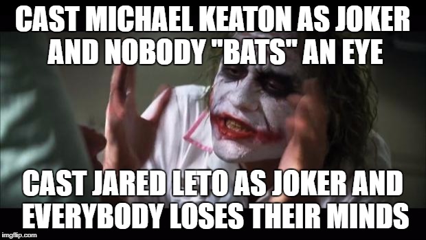 Noooooo!!!!!!!! | CAST MICHAEL KEATON AS JOKER AND NOBODY "BATS" AN EYE; CAST JARED LETO AS JOKER AND EVERYBODY LOSES THEIR MINDS | image tagged in memes,and everybody loses their minds | made w/ Imgflip meme maker