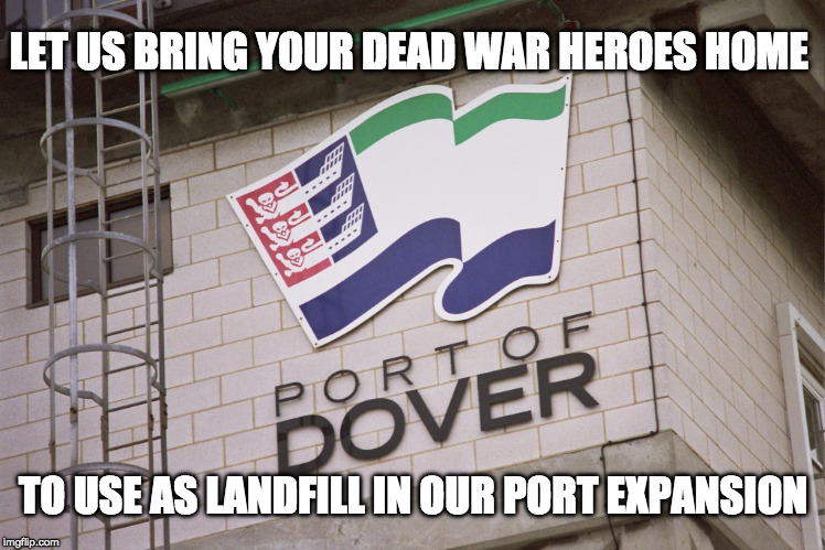 Bringing your war heroes home | LET US BRING YOUR DEAD WAR HEROES HOME; TO USE AS LANDFILL IN OUR PORT EXPANSION | image tagged in port of dover,war heroes,goodwin sands | made w/ Imgflip meme maker