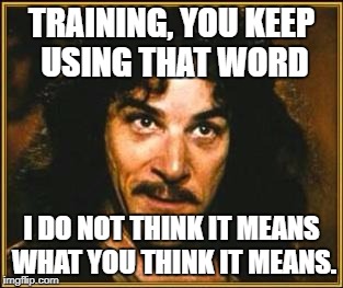princess bride | TRAINING, YOU KEEP USING THAT WORD; I DO NOT THINK IT MEANS WHAT YOU THINK IT MEANS. | image tagged in princess bride | made w/ Imgflip meme maker