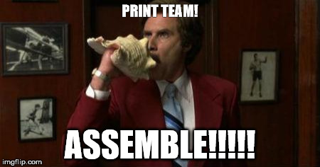 Team Assemble Ron Burgundy | PRINT TEAM! ASSEMBLE!!!!! | image tagged in team assemble ron burgundy | made w/ Imgflip meme maker