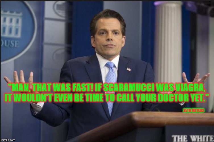 "MAN, THAT WAS FAST! IF SCARAMUCCI WAS VIAGRA, IT WOULDN'T EVEN BE TIME TO CALL YOUR DOCTOR YET." ; SETH MEYERS | image tagged in scaramucci,trump,anthony scaramucci,late night,politics,donald trump you're fired | made w/ Imgflip meme maker