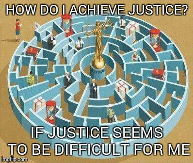 HOW DO I ACHIEVE JUSTICE? IF JUSTICE SEEMS TO BE DIFFICULT FOR ME | image tagged in present | made w/ Imgflip meme maker