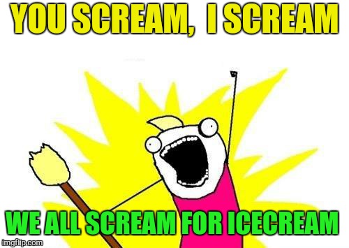 X All The Y Meme | YOU SCREAM,  I SCREAM WE ALL SCREAM FOR ICECREAM | image tagged in memes,x all the y | made w/ Imgflip meme maker