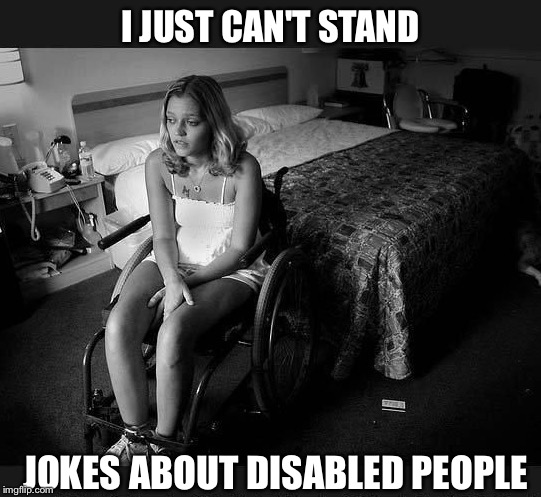 I JUST CAN'T STAND JOKES ABOUT DISABLED PEOPLE | made w/ Imgflip meme maker