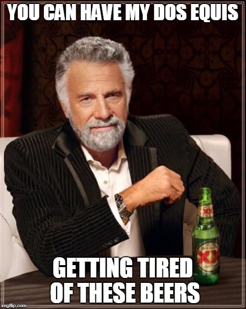 The Most Interesting Man In The World Meme | YOU CAN HAVE MY DOS EQUIS GETTING TIRED OF THESE BEERS | image tagged in memes,the most interesting man in the world | made w/ Imgflip meme maker