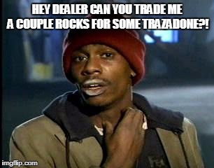 Y'all Got Any More Of That Meme | HEY DEALER CAN YOU TRADE ME A COUPLE ROCKS FOR SOME TRAZADONE?! | image tagged in memes,yall got any more of | made w/ Imgflip meme maker