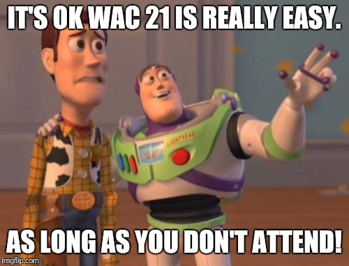 X, X Everywhere Meme | IT'S OK WAC 21 IS REALLY EASY. AS LONG AS YOU DON'T ATTEND! | image tagged in memes,x x everywhere | made w/ Imgflip meme maker