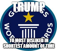 Guinness World Record | TRUMP; TO MOST DISLIKED IN SHORTEST AMOUNT OF TIME | image tagged in memes,guinness world record | made w/ Imgflip meme maker