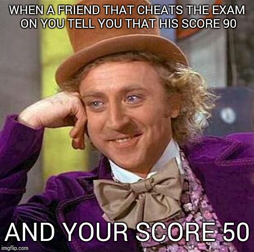 Friend | WHEN A FRIEND THAT CHEATS THE EXAM ON YOU TELL YOU THAT HIS SCORE 90; AND YOUR SCORE 50 | image tagged in memes,creepy condescending wonka,friends,sad,pathetic | made w/ Imgflip meme maker