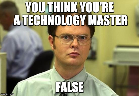 Dwight Schrute | YOU THINK YOU'RE A TECHNOLOGY MASTER; FALSE | image tagged in memes,dwight schrute | made w/ Imgflip meme maker