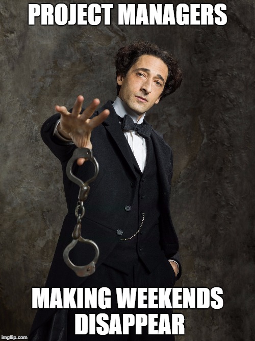 PROJECT MANAGERS; MAKING WEEKENDS DISAPPEAR | image tagged in project manager | made w/ Imgflip meme maker