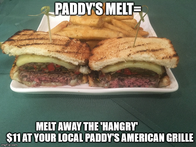 Melt Away The 'Hangry' | PADDY'S MELT=; MELT AWAY THE 'HANGRY' 
            $11 AT YOUR LOCAL PADDY'S AMERICAN GRILLE | image tagged in padd'sy melt,melt away the hangry,cometopaddys,i'mthere,paddy's american grille | made w/ Imgflip meme maker