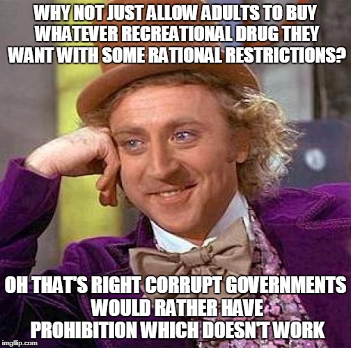 Creepy Condescending Wonka Meme | WHY NOT JUST ALLOW ADULTS TO BUY WHATEVER RECREATIONAL DRUG THEY WANT WITH SOME RATIONAL RESTRICTIONS? OH THAT'S RIGHT CORRUPT GOVERNMENTS W | image tagged in memes,creepy condescending wonka | made w/ Imgflip meme maker