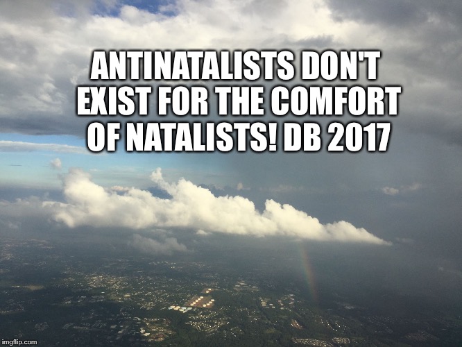 ANTINATALISTS DON'T EXIST FOR THE COMFORT OF NATALISTS! DB 2017 | image tagged in antinatalism clouds | made w/ Imgflip meme maker