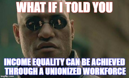 Matrix Morpheus Meme | WHAT IF I TOLD YOU; INCOME EQUALITY CAN BE ACHIEVED THROUGH A UNIONIZED WORKFORCE | image tagged in memes,matrix morpheus | made w/ Imgflip meme maker