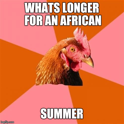 Anti Joke Chicken | WHATS LONGER FOR AN AFRICAN; SUMMER | image tagged in memes,anti joke chicken | made w/ Imgflip meme maker