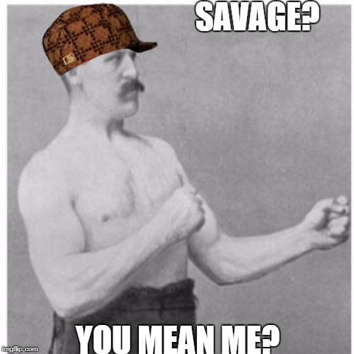 Overly Manly Man | SAVAGE? YOU MEAN ME? | image tagged in memes,overly manly man,scumbag | made w/ Imgflip meme maker