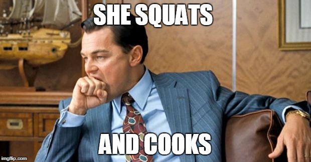 leonardo biting fist | SHE SQUATS; AND COOKS | image tagged in leonardo biting fist | made w/ Imgflip meme maker