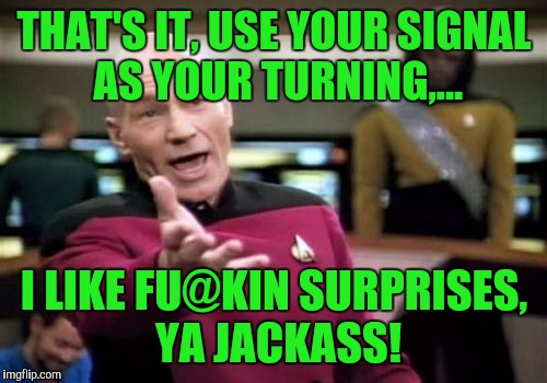Picard Wtf Meme | THAT'S IT, USE YOUR SIGNAL AS YOUR TURNING,... I LIKE FU@KIN SURPRISES, YA JACKASS! | image tagged in memes,picard wtf | made w/ Imgflip meme maker