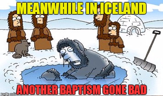 MEANWHILE IN ICELAND ANOTHER BAPTISM GONE BAD | made w/ Imgflip meme maker