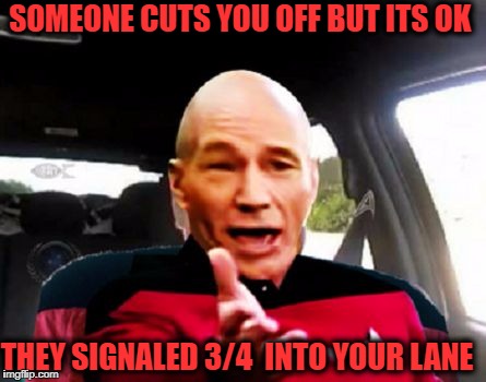 Drivers are driving me crazy  | SOMEONE CUTS YOU OFF BUT ITS OK; THEY SIGNALED 3/4  INTO YOUR LANE | image tagged in road rage wtf picard,bad drivers,picard wtf,memes,funny | made w/ Imgflip meme maker