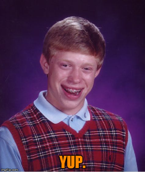 YUP. | image tagged in memes,bad luck brian | made w/ Imgflip meme maker