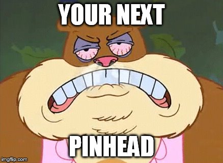 YOUR NEXT PINHEAD | made w/ Imgflip meme maker