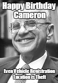 Milton Friedman | Happy Birthday Cameron; Even Vehicle Registration Taxation is Theft | image tagged in milton friedman | made w/ Imgflip meme maker