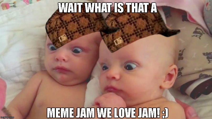 Babys Love Meme Jam | WAIT WHAT IS THAT A; MEME JAM WE LOVE JAM! ;) | image tagged in funny babys,scumbag | made w/ Imgflip meme maker