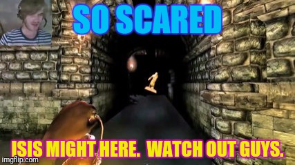 SO SCARED ISIS MIGHT HERE.  WATCH OUT GUYS. | made w/ Imgflip meme maker