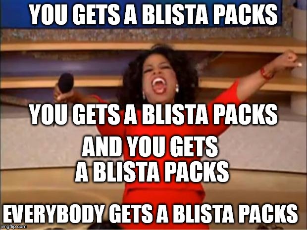 Oprah You Get A | YOU GETS A BLISTA PACKS; YOU GETS A BLISTA PACKS; AND YOU GETS A BLISTA PACKS; EVERYBODY GETS A BLISTA PACKS | image tagged in memes,oprah you get a | made w/ Imgflip meme maker
